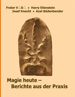 Magie heute - Berichte aus der Praxis - V. D., Frater;Knecht, Josef;Eilenstein, Harry