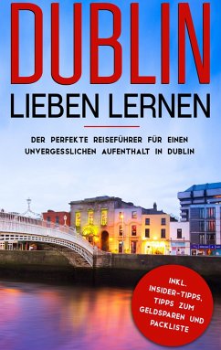 Dublin lieben lernen: Der perfekte Reiseführer für einen unvergesslichen Aufenthalt in Dublin inkl. Insider-Tipps, Tipps zum Geldsparen und Packliste - Larsson, Katharina