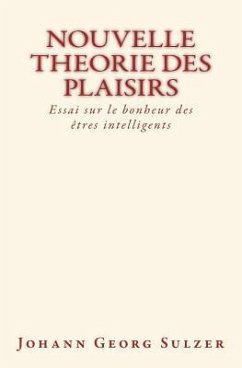 Nouvelle theorie des plaisirs: Essai sur le bonheur des etres intelligents - Sulzer, Johann Georg