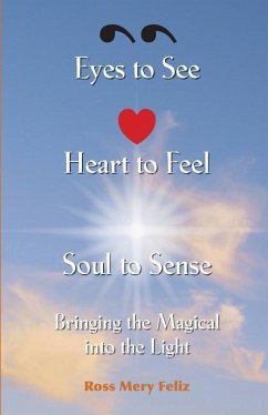 Eyes to see, Heart to Feel, Soul to Sense: Bringing the magical into the light - Feliz, Ross Mery