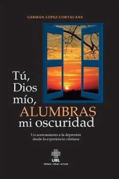 Tu, Dios mio, alumbras mi oscuridad: Un acercamiento a la depresion desde la experiencia cristiana - Lopez-Cortacans, German