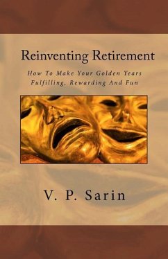 Reinventing Retirement: How To Make Your Golden Years Fulfilling, Rewarding And Fun - Sarin, V. P.