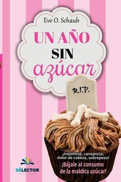 Un año sin azúcar: ¿Insomnio, cansancio, dolor de cabeza, sobrepeso? ¡Bájale al consumo de la maldita azúcar! - Schaub, Eve O.