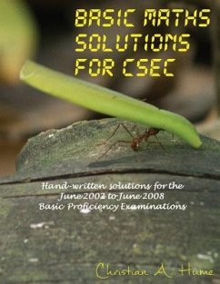 Basic Maths Solutions for CSEC: Hand-written Solutions for the June 2002 to June 2008 CSEC Basic Proficiency Exams - Hume, Christian a.