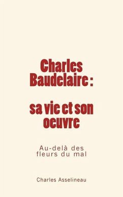 Charles Baudelaire - sa vie et son oeuvre: Au-delà des fleurs du mal - Asselineau, Charles