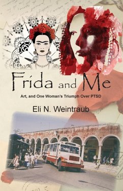 Frida and Me: Art, and One Woman's Triumph Over PTSD - Weintraub, Eli N.