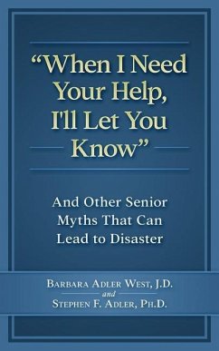 When I Need Your Help I'll Let You Know: And Other Senior Myths That Can Lead to Disaster - Adler, Stephen F.; Adler West J. D., Barbara