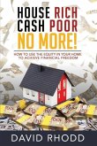 House Rich Cash Poor No More: How to use the equity in your home to achieve financial freedom