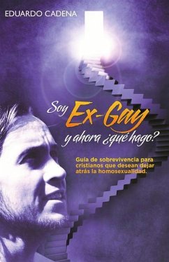 Soy ex gay, Y ahora qué hago?: Guía de sobrevivencia para cristianos que desean dejar atrás la homosexualidad - Cadena, Eduardo