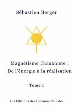 Le Magnetisme Humaniste: De l'energie a la realisation - Berger, Sebastien