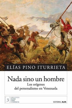 Nada sino un hombre: Los orígenes del personalismo en Venezuela - Pino Iturrieta, Elias