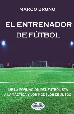 El entrenador de fútbol: De la formación del futbolista a la táctica y los modelos de juego - Bruno, Marco