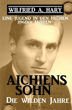 Aichiens Sohn - Die wilden Jahre: Eine Jugend in den frühen 1960ern Jahren (eBook, ePUB) - Hary, Wilfried A.