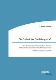 Die Freiheit der Einbildungskraft. Von der ‚Spontaneität des Denkens&quote; über die ‚Willensfreiheit&quote; zur ‚ästhetischen Reflexionsfreiheit&quote; (eBook, PDF)