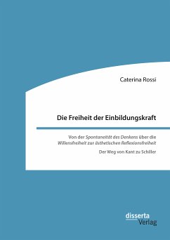 Die Freiheit der Einbildungskraft. Von der ‚Spontaneität des Denkens‘ über die ‚Willensfreiheit‘ zur ‚ästhetischen Reflexionsfreiheit‘ (eBook, PDF) - Rossi, Caterina