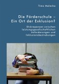Die Förderschule - Ein Ort der Exklusion? Diskrepanzen zwischen leistungsgesellschaftlichen Anforderungen und Inklusionsbestrebungen (eBook, PDF)