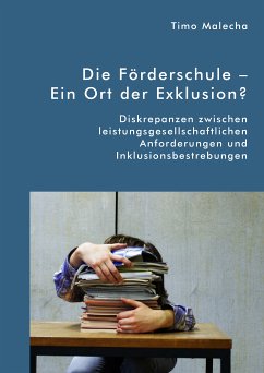 Die Förderschule - Ein Ort der Exklusion? Diskrepanzen zwischen leistungsgesellschaftlichen Anforderungen und Inklusionsbestrebungen (eBook, PDF) - Malecha, Timo