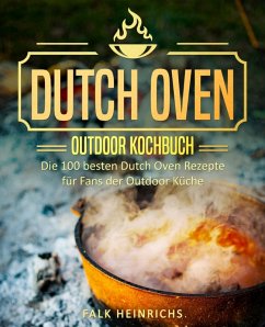 Dutch Oven - Das Outdoor Kochbuch: Die 100 besten Dutch Oven Rezepte für Fans der Outdoor Küche (eBook, ePUB) - Heinrichs, Falk