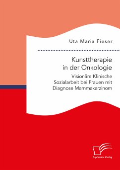 Kunsttherapie in der Onkologie. Visionäre Klinische Sozialarbeit bei Frauen mit Diagnose Mammakarzinom (eBook, PDF) - Fieser, Uta Maria