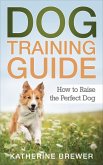 Dog Training Guide: How to Raise the Perfect Dog (eBook, ePUB)