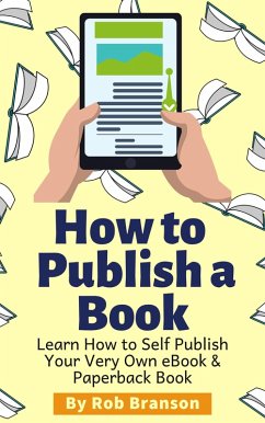 How to Publish a Book: Learn How to Self Publish Your Very Own eBook & Paperback Book (eBook, ePUB) - Branson, Rob