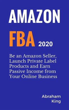 Amazon FBA 2020-2021: Be an Amazon Seller, Launch Private Label Products and Earn Passive Income From Your Online Business (eBook, ePUB) - King, Abraham