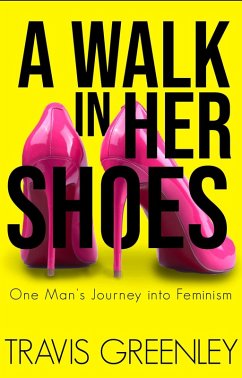 A Walk in Her Shoes: One Man's Journey into Feminism (eBook, ePUB) - Greenley, Travis