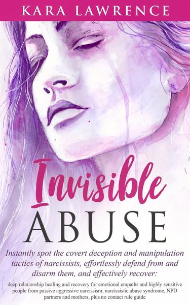 Invisible Abuse - Instantly Spot the Covert Deception and Manipulation Tactics of Narcissists, Effortlessly Defend From and Disarm Them, and Effectively Recover: Deep Relationship Healing and Recovery (eBook, ePUB) Invisible Abuse - Instantly Spot the Covert Deception and Manipulation Tactics of Narcissists, Effortlessly Defend From and Disarm Them, and Effectively Recover: Deep Relationship Healing and Recovery (eBook, ePUB)