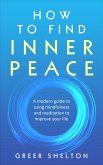How to Find Inner Peace: A Modern Guide to using Mindfulness and Meditation to Improve Your Life (eBook, ePUB)