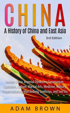 China: A History of China and East Asia (Ancient China, Imperial Dynasties, Communism, Capitalism, Culture, Martial Arts, Medicine, Military, People including Mao Zedong, and Confucius) (eBook, ePUB) - Brown, Adam
