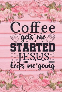 Coffee Gets Me Started Jesus Keeps Me Going - Creations, Joyful