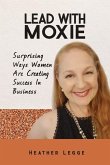 Lead With Moxie: Surprising Ways Women Are Creating Success in Business