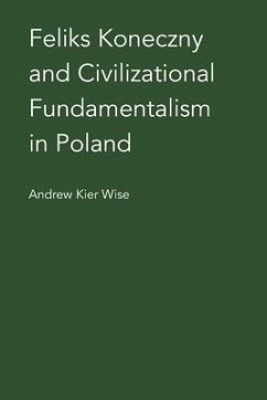 Feliks Koneczny and Civilizational Fundamentalism in Poland - Wise, Andrew Kier