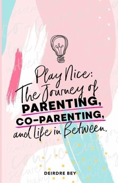 Play Nice: The Journey of Parenting, Co-Parenting and Life in Between - Bey, Deirdre