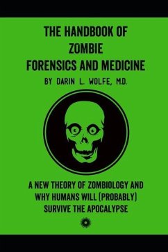 The Handbook of Zombie Forensics and Medicine: A New Theory of Zombiology and Why Humans Will (Probably) Survive the Apocalypse - Wolfe, Darin L.