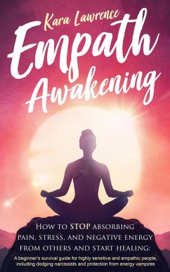 Cover Empath Awakening - How to Stop Absorbing Pain, Stress, and Negative Energy From Others and Start Healing: A Beginner's Survival Guide for Highly Sensitive and Empathic People (eBook, ePUB)