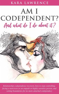 Am I Codependent? And What Do I Do About it? - Relationship Codependence Recovery, How to Stop Controlling, Facing a Narcissist as an Empath or Highly Sensitive Person, and Setting Boundaries (eBook, ePUB) - Lawrence, Kara