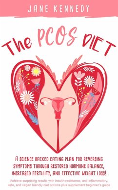 The PCOS Diet - A Science Backed Eating Plan for Reversing Symptoms Through Restored Hormone Balance, Increased Fertility, and Weight Loss! : Insulin Resistance, Anti-inflammatory, Keto, and Vegan (eBook, ePUB) - Kennedy, Jane