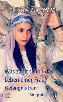 Was zählt schon das Leben einer Frau? - Gefängnis Iran - Biografie (eBook, ePUB) - Tayebi, Azita