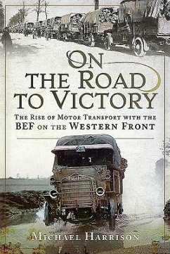 On the Road to Victory: The Rise of Motor Transport with the Bef on the Western Front - Harrison, Michael