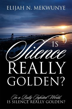 Is Silence Really Golden? In A Bully Infested World, Is Silence Really Golden? - Mekwunye, Elijah N