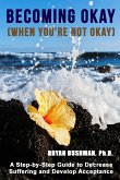 Becoming Okay (When You're Not Okay): A Step-by-Step Guide to Decrease Suffering and Develop Acceptance