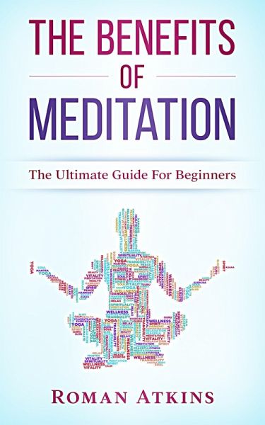 The Benefits of Meditation: The ultimate guide for Beginners (eBook, ePUB)
