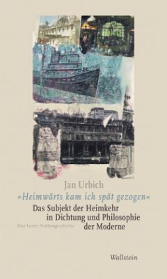 »Heimwärts kam ich spät gezogen«. Das Subjekt der Heimkehr in Dichtung und Philosophie der Moderne - Urbich, Jan