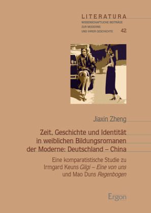 Zeit, Geschichte und Identität in weiblichen Bildungsromanen der Moderne: Deutschland - China Zeit, Geschichte und Identität in weiblichen Bildungsromanen der Moderne: Deutschland - China