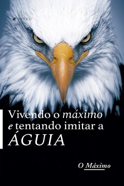 Vivendo o MÁXIMO e tentando imitar a ÁGUIA (eBook, ePUB) - MÁXIMO, O