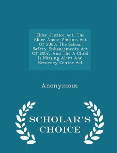 Elder Justice Act, The Elder Abuse Victims Act Of 2008, The School Safety Enhancements Act Of 2007, And The A Child Is Missing Alert And Recovery Center Act - Scholar's Choice Edition