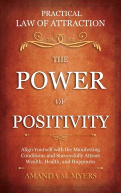 Practical Law of Attraction   The Power of Positivity: Align Yourself with the Manifesting Conditions and Successfully Attract Wealth, Health, and Happiness (eBook, ePUB) - Myers, Amanda M.