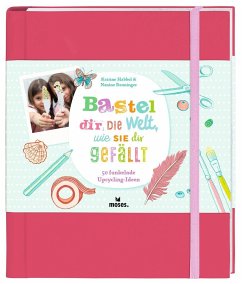Bastel dir die Welt, wie sie dir gefällt - Renninger, Nanine;Habbel, Katrine