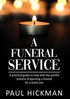 A Funeral Service: An easy to read, practical guide to support families through the painful process of planning the funeral service of a - Hickman, Paul